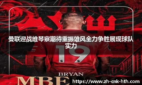 曼联迎战维琴察期待重振雄风全力争胜展现球队实力