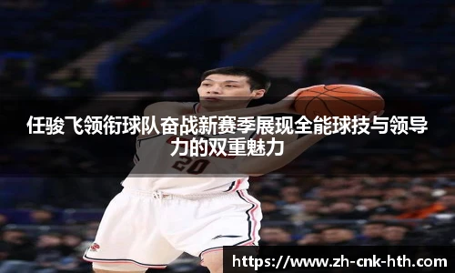 任骏飞领衔球队奋战新赛季展现全能球技与领导力的双重魅力
